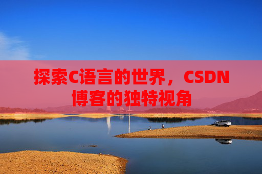 探索C语言的世界，CSDN博客的独特视角